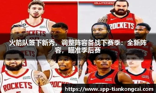 火箭队签下新秀，调整阵容备战下赛季：全新阵容，瞄准季后赛