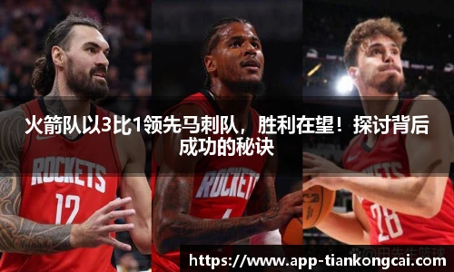 火箭队以3比1领先马刺队，胜利在望！探讨背后成功的秘诀