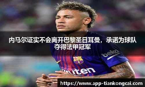 内马尔证实不会离开巴黎圣日耳曼，承诺为球队夺得法甲冠军