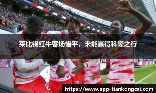 莱比锡红牛客场惜平，未能赢得科隆之行