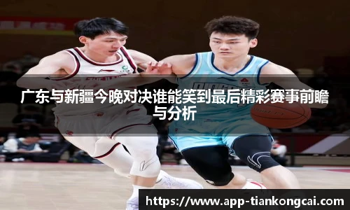 广东与新疆今晚对决谁能笑到最后精彩赛事前瞻与分析