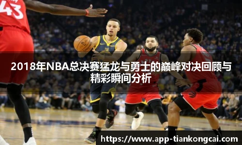 2018年NBA总决赛猛龙与勇士的巅峰对决回顾与精彩瞬间分析