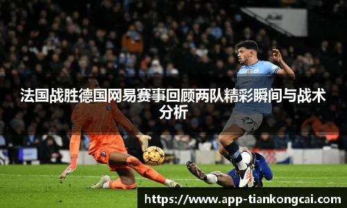 法国战胜德国网易赛事回顾两队精彩瞬间与战术分析
