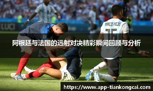 阿根廷与法国的远射对决精彩瞬间回顾与分析