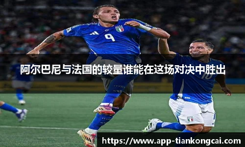 阿尔巴尼与法国的较量谁能在这场对决中胜出